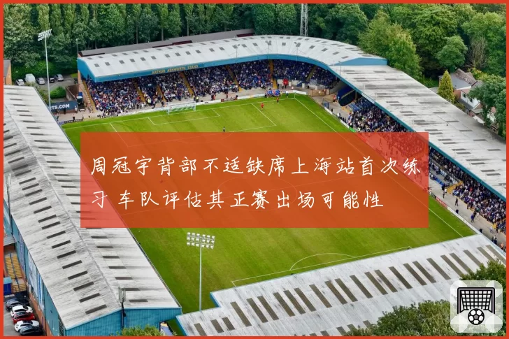 周冠宇背部不适缺席上海站首次练习 车队评估其正赛出场可能性
