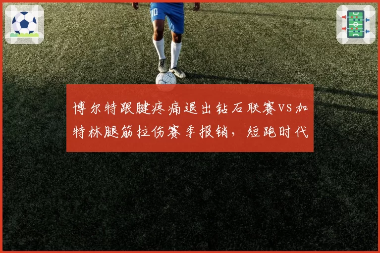 博尔特跟腱疼痛退出钻石联赛vs加特林腿筋拉伤赛季报销,短跑时代交替加速
