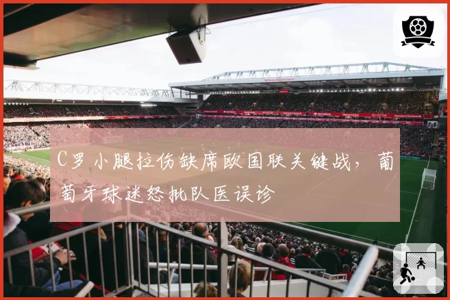 C罗小腿拉伤缺席欧国联关键战,葡萄牙球迷怒批队医误诊
