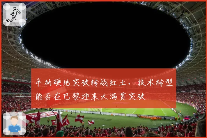 辛纳硬地突破转战红土，技术转型能否在巴黎迎来大满贯突破