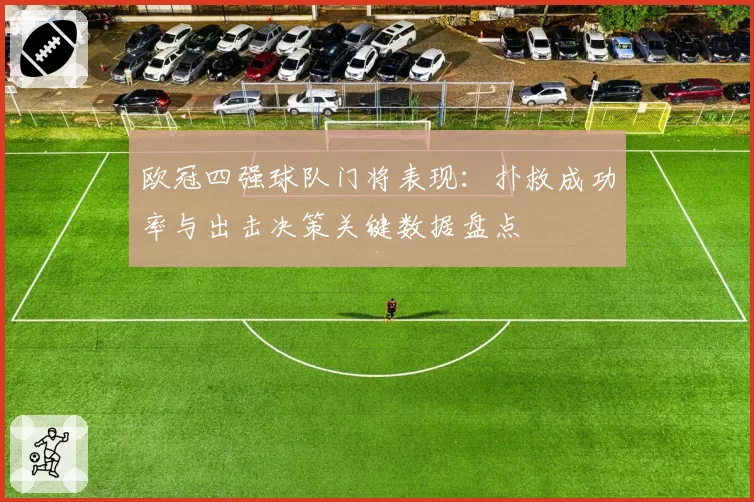 欧冠四强球队门将表现:扑救成功率与出击决策关键数据盘点