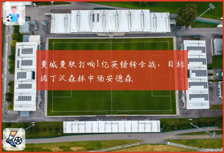 曼城曼联打响1亿英镑转会战，目标诺丁汉森林中场安德森