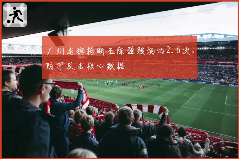 广州龙狮抢断王陈盈骏场均2.6次,防守反击核心数据