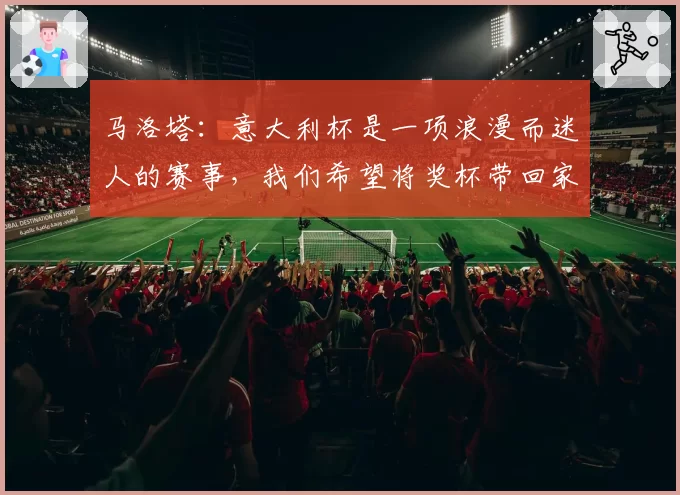 马洛塔：意大利杯是一项浪漫而迷人的赛事，我们希望将奖杯带回家