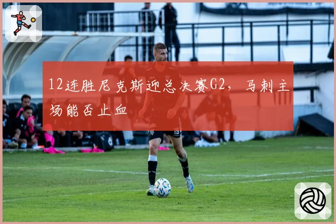 12连胜尼克斯迎总决赛G2，马刺主场能否止血