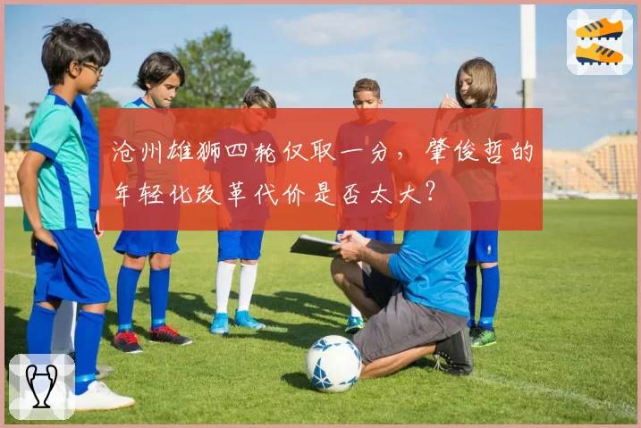 沧州雄狮四轮仅取一分,肇俊哲的年轻化改革代价是否太大?