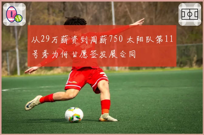 从29万薪资到周薪750 太阳队第11号秀为何甘愿签发展合同