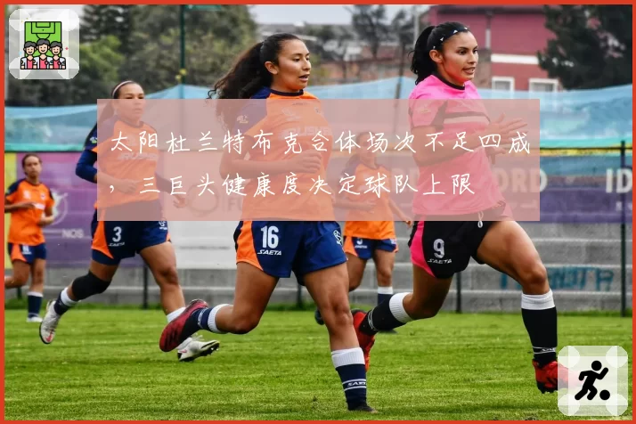 太阳杜兰特布克合体场次不足四成,三巨头健康度决定球队上限