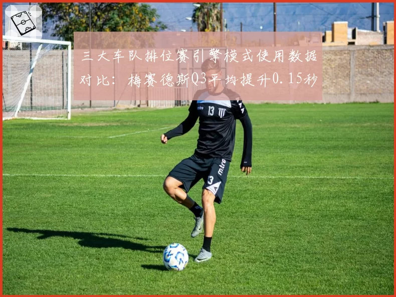 三大车队排位赛引擎模式使用数据对比：梅赛德斯Q3平均提升0.15秒