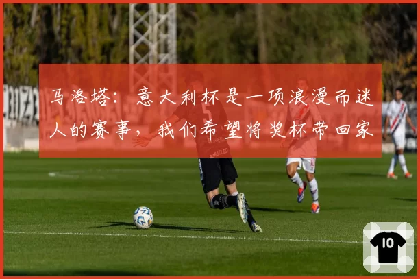 马洛塔：意大利杯是一项浪漫而迷人的赛事，我们希望将奖杯带回家