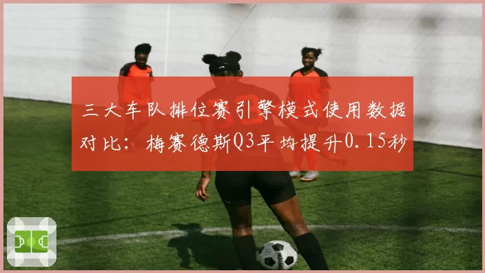 三大车队排位赛引擎模式使用数据对比：梅赛德斯Q3平均提升0.15秒