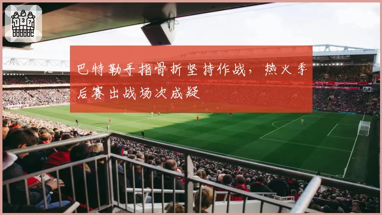 巴特勒手指骨折坚持作战,热火季后赛出战场次成疑