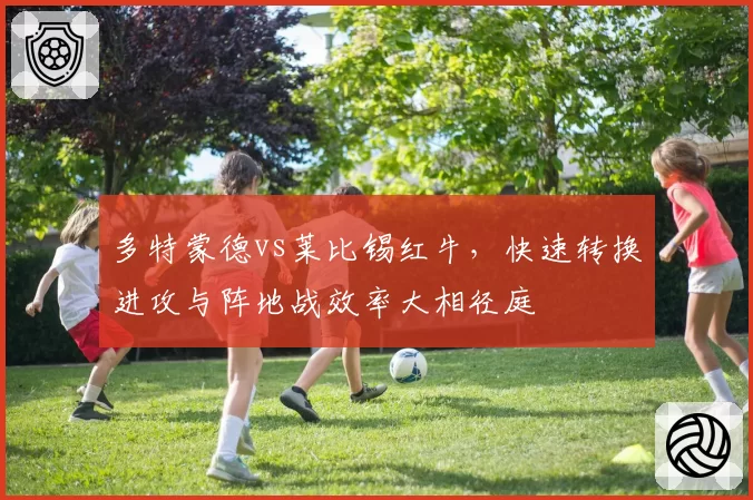 多特蒙德vs莱比锡红牛，快速转换进攻与阵地战效率大相径庭