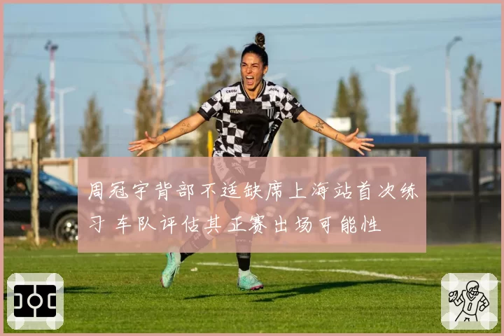 周冠宇背部不适缺席上海站首次练习 车队评估其正赛出场可能性